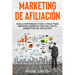 Marketing de Afiliación: Guía Comprobada Paso a Paso para Obtener Ingresos Pasivos con el Marketing de Afiliación (Affiliate Marketing Spanish Version