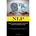 Nlp: Techniques Of Neuro Linguistic Programming For Communicating With Your Inner Self And Taking Charge Of Your Future (The Most Reliable Resource Fo
