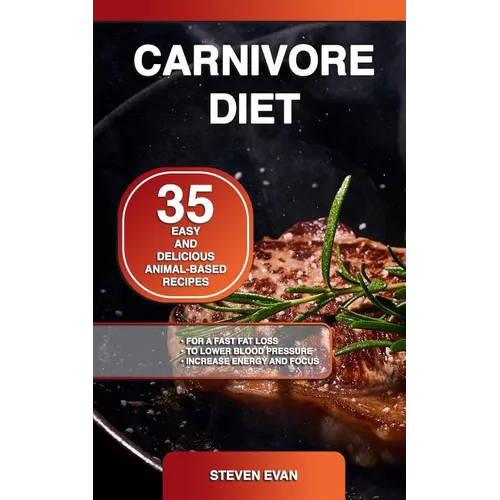 Carnivore Diet: 35 Easy and Delicious Animal-Based Recipes for a Fast Fat Loss, to Lower Blood Pressure and Increase Energy and Focus