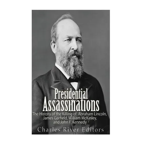 Presidential Assassinations: The History of the Killing of Abraham Lincoln, James Garfield, William McKinley, and John F. Kennedy
