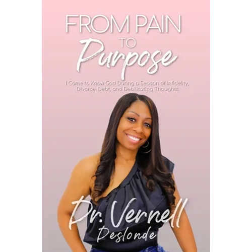 From Pain to Purpose: I Came to Know God During a Season of Infidelity, Divorce, Debt, and Debilitating Thoughts