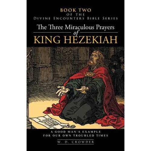 The Three Miraculous Prayers of King Hezekiah: A Good Man's Example for Our Own Troubled Times