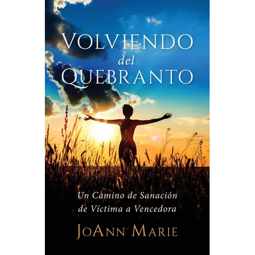 Volviendo del Quebranto: Un Camino de Sanación de Víctima a Vencedora