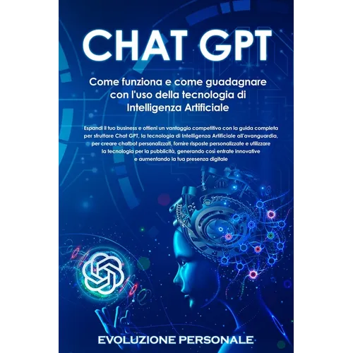 Chat GPT: Espandi il tuo business e ottieni un vantaggio competitivo con la guida completa per sfruttare Chat GPT, la tecnologia di Intelligenza Artif