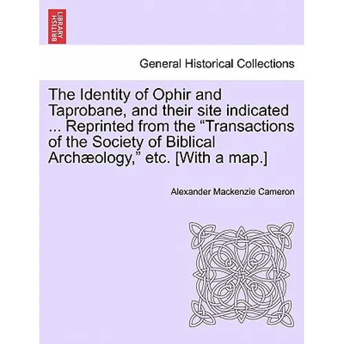The Identity of Ophir and Taprobane, and Their Site Indicated ... Reprinted from the Transactions of the Society of Biblical Archaeology, Etc. [With a