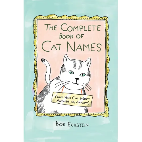 The Complete Book of Cat Names (That Your Cat Won't Answer To, Anyway)
