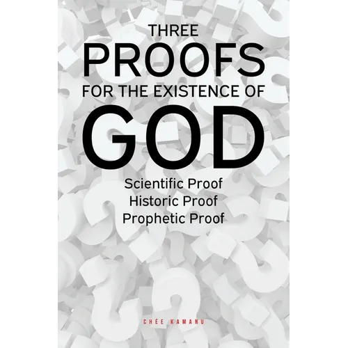 Three Proofs for the Existence of God: Scientific Proof, Historic Proof, Prophetic Proof