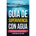 Guía de supervivencia con agua: Encontrar, recoger, tratar, almacenar y prosperar fuera de la red de suministro con agua durante emergencias y aventur