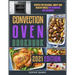 Convection Oven Cookbook: Recipes for Delicious, Crispy and Healthy Meals for Beginners and Advanced