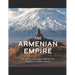 The Armenian Empire: The History and Legacy of the Ancient Kingdom of Greater Armenia