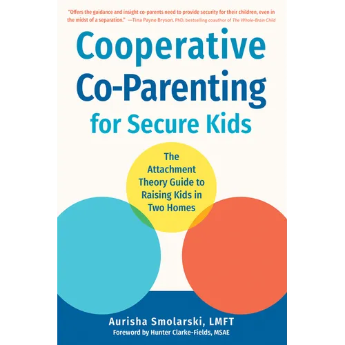 Cooperative Co-Parenting for Secure Kids: The Attachment Theory Guide to Raising Kids in Two Homes