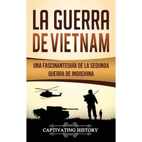 La Guerra de Vietnam: Una fascinante guía de la Segunda Guerra de Indochina