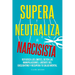 Supera y neutraliza al narcisista: Refuerza los límites, detén las manipulaciones, libérate del gaslighting y recupera tu salud mental