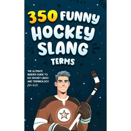 350 Funny Hockey Slang Terms: The Ultimate Insider Guide to Ice Hockey Lingo and Terminology for Kids