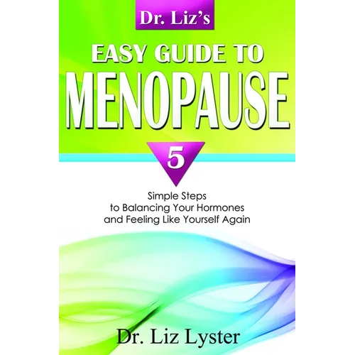 Dr. Liz's Easy Guide to Menopause: 5 Simple Steps to Balancing Your Hormones and Feeling Like Yourself Again