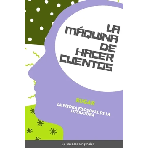 La Máquina de Hacer Cuentos: La Piedra Filosofal de la Literatura (87 Cuentos Originales)