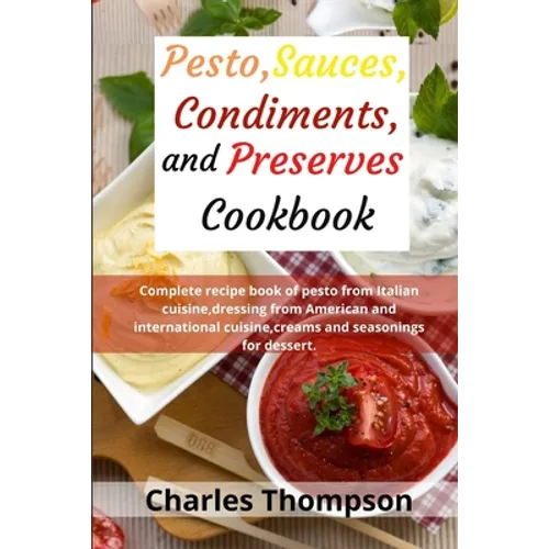 Pesto, sauces, condiments, and preserves cookbook: Complete recipe book of pesto from Italian cuisine, dressing from American and international cuisin