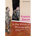 Francis Bacon - In the Mirror of Photography: Collecting, Preparatory Practice and Painting