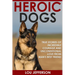 Heroic Dogs: True Stories of Incredible Courage and Unconditional Love from Man's Best Friend