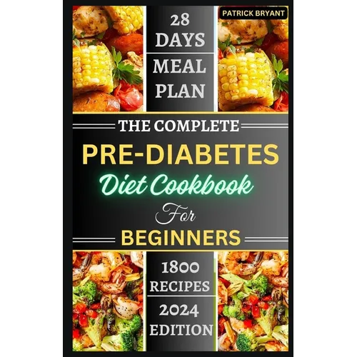 The Complete Pre-diabetes Diet Cookbook For Beginners: A Simple, Delicious Healthy Recipes to Balance Blood Sugar, Boost Energy and Improve your Healt