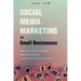 Social Media Marketing for Small Businesses: How to Get New Customers, Make More Money, and Stand Out from the Crowd