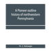 A pioneer outline history of northwestern Pennsylvania; Embracing the counties of Tioga, Potter, McKean, Warren, Crawford, Venango, Forest, Clarion, E