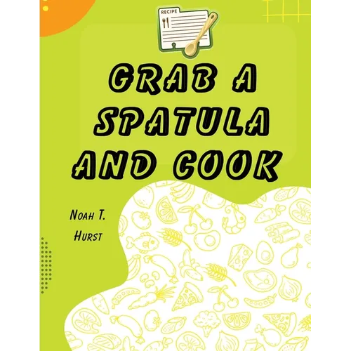 Grab a Spatula and Cook: A Cookbook
