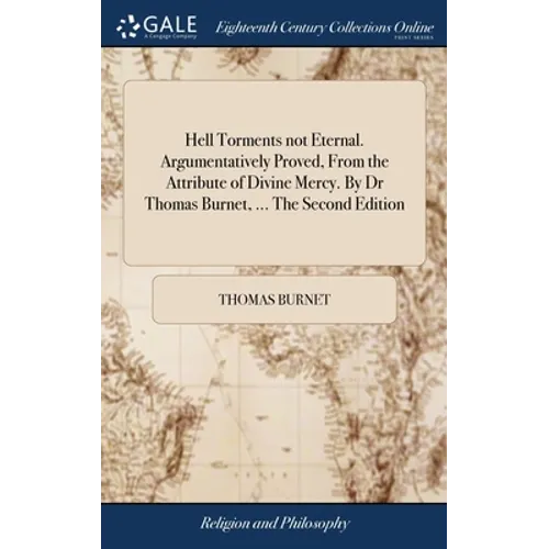 Hell Torments not Eternal. Argumentatively Proved, From the Attribute of Divine Mercy. By Dr Thomas Burnet, ... The Second Edition