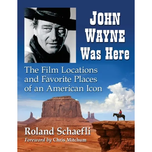 John Wayne Was Here: The Film Locations and Favorite Places of an American Icon
