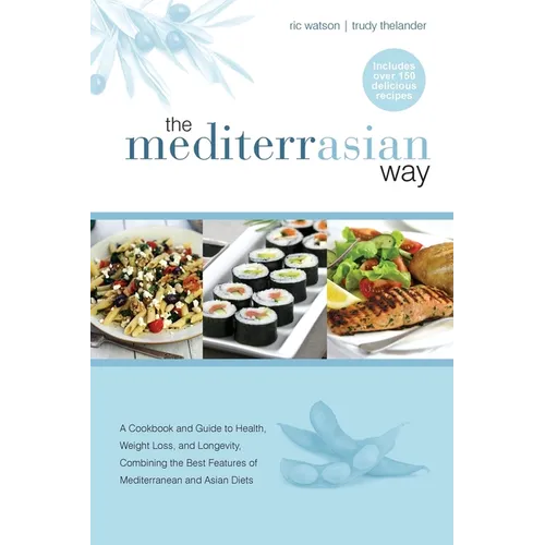 The MediterrAsian Way: A cookbook and guide to health, weight loss and longevity, combining the best features of Mediterranean and Asian diets