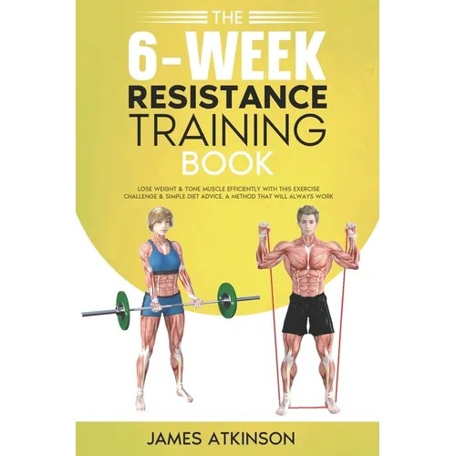 The 6-Week Resistance Training Book: Lose weight & tone muscle efficiently with this exercise challenge & simple diet advice. A method that will alway