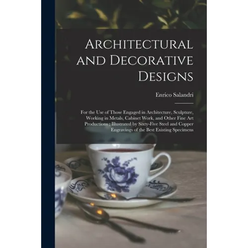 Architectural and Decorative Designs: for the Use of Those Engaged in Architecture, Sculpture, Working in Metals, Cabinet Work, and Other Fine Art Pro