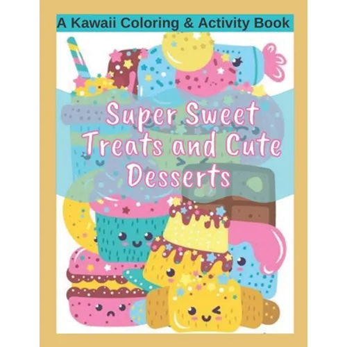 Super Sweet Treats and Cute Desserts A Kawaii Coloring and Activity Book: Coloring, Drawing, Word Search, Dot to Dot Activities - fun for all ages!