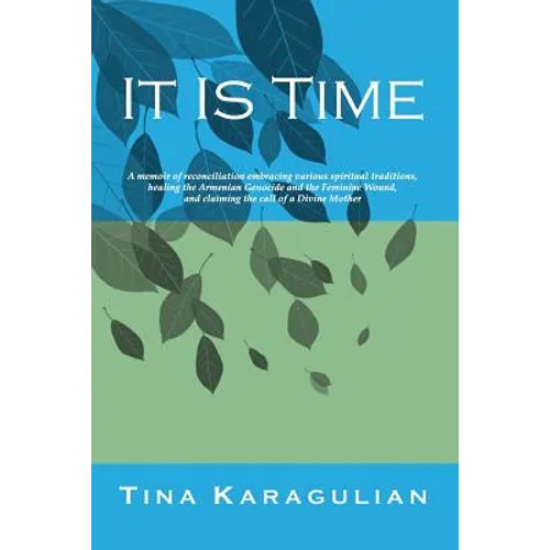 It Is Time: A memoir of reconciliation, embracing various spiritual traditions, healing the Armenian genocide and the feminine wou