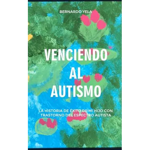 Venciendo Al Autismo: La Historia de Éxito de Mi Hijo Con Trastorno del Espectro Autista