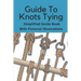 Guide To Knots Tying: Simplified Guide Book With Pictorial Illustrations: Climbing Knots Tying Guide