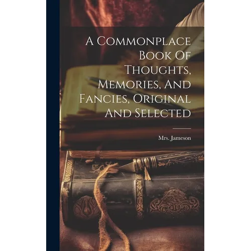 A Commonplace Book Of Thoughts, Memories, And Fancies, Original And Selected