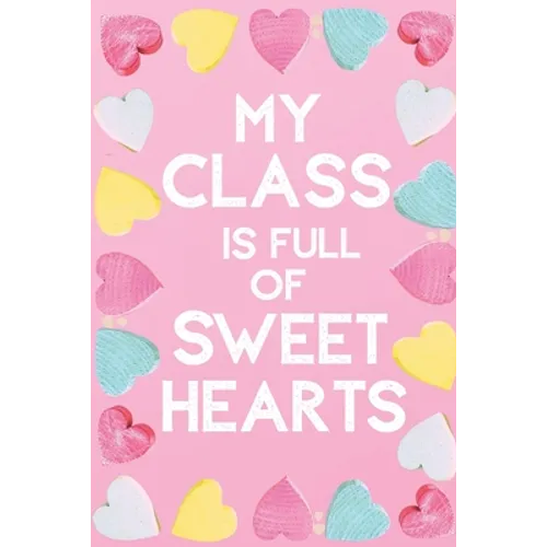 My Class Is Full Of Sweet Hearts: Valentines Day Teacher Gift for Teachers, Teacher Assistant, Daycare Worker, Nursery Worker, Nanny.