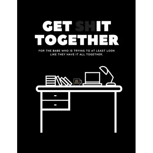 Get Shit Together Workbook: For the babe who is trying to at least look like they have their shit together.
