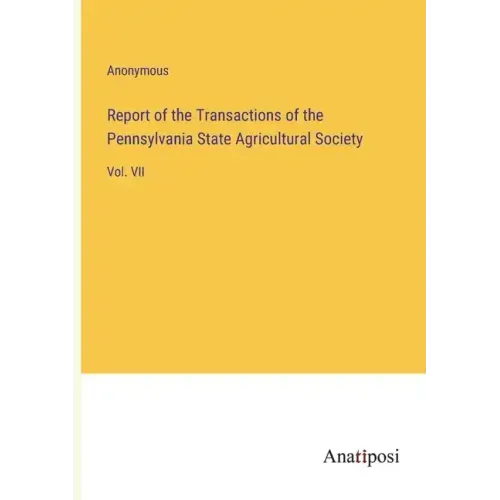 Report of the Transactions of the Pennsylvania State Agricultural Society: Vol. VII