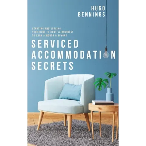Serviced Accommodation Secrets: Starting and Scaling Your Rent to Rent SA Business to £10K a Month & Beyond