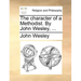 The Character of a Methodist. by John Wesley, ...
