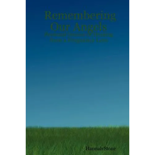 Remembering Our Angels: Personal Stories of Healing from a Pregnancy Loss