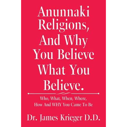 Anunnaki Religions, And Why You Believe What You Believe.: Who, What, When, Where, How and Why You Came to Be