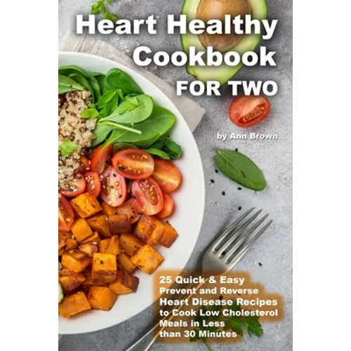 Heart Healthy Cookbook for Two 25 Quick & Easy Prevent and Reverse Heart Disease Recipes to Cook Low Cholesterol Meals in Less than 30 minutes