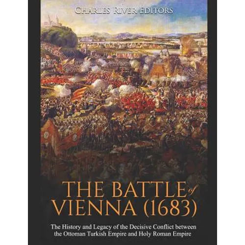 The Battle of Vienna (1683): The History and Legacy of the Decisive Conflict between the Ottoman Turkish Empire and Holy Roman Empire - Paperback