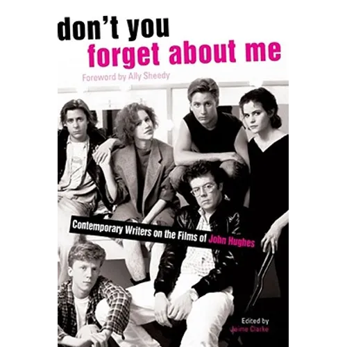 Don't You Forget about Me: Contemporary Writers on the Films of John Hughes