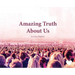 Amazing Truth About Us