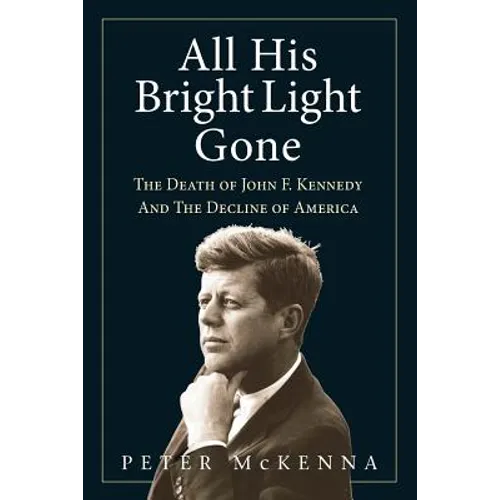 All His Bright Light Gone: The Death of John F. Kennedy and the Decline of America
