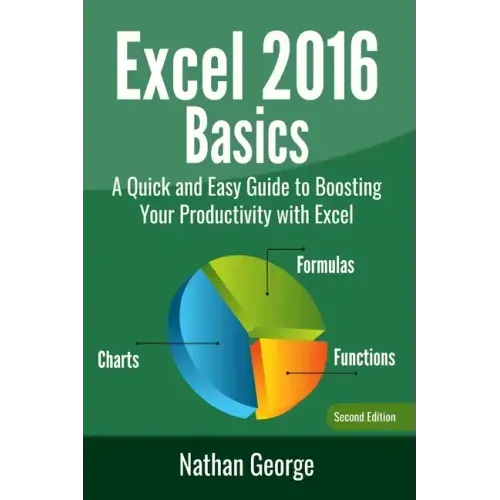 Excel 2016 Basics: A Quick And Easy Guide To Boosting Your Productivity With Excel